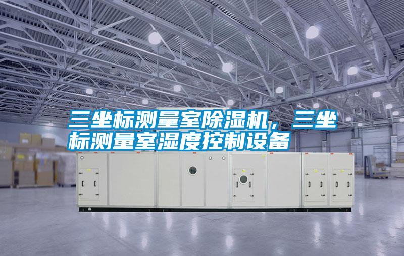 三坐标测量室粉色视频免费在线观看，三坐标测量室湿度控制设备