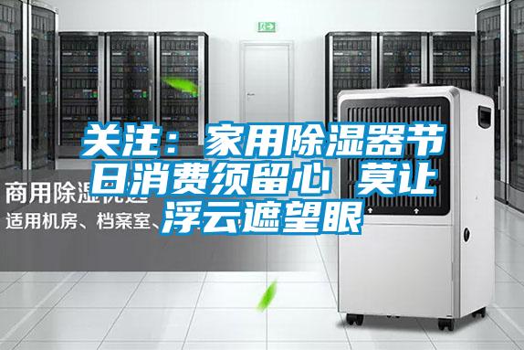 关注：家用除湿器节日消费须留心 莫让浮云遮望眼