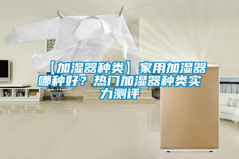 【加湿器种类】家用加湿器哪种好？热门加湿器种类实力测评