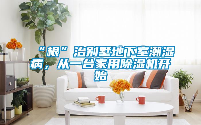 “根”治别墅地下室潮湿病，从一台家用粉色视频免费在线观看开始
