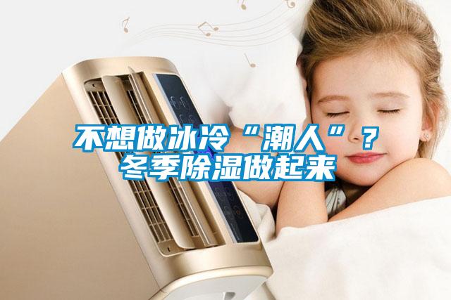 不想做冰冷“潮人”？冬季除湿做起来