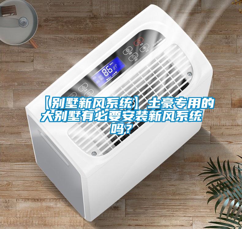 【别墅新风系统】土豪专用的大别墅有必要安装新风系统吗？