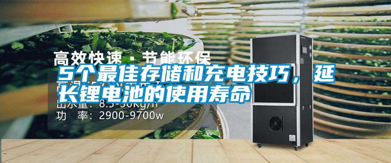 5个最佳存储和充电技巧，延长锂电池的使用寿命