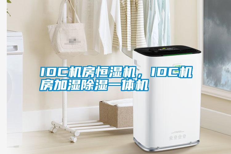 IDC机房恒湿机，IDC机房加湿除湿一体机