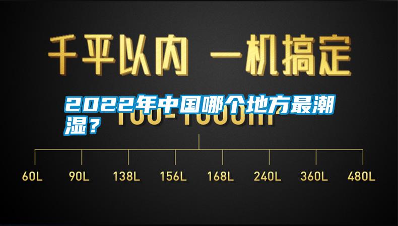 2022年中国哪个地方最潮湿？