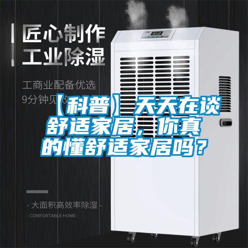 【科普】天天在谈舒适家居，你真的懂舒适家居吗？