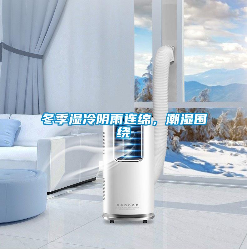 冬季湿冷阴雨连绵，潮湿围绕