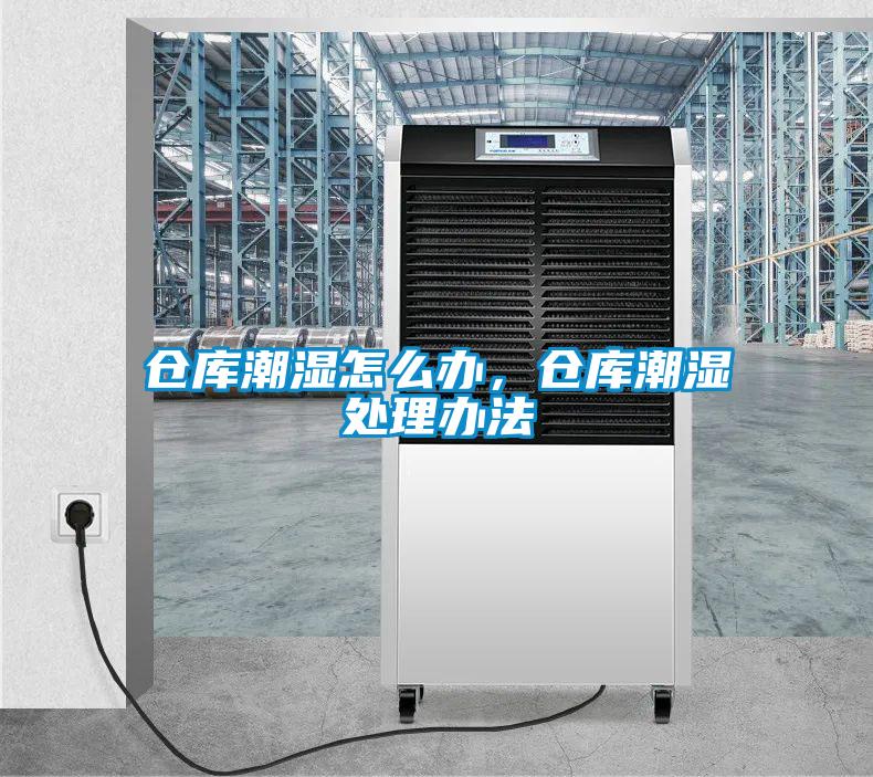 仓库潮湿怎么办，仓库潮湿处理办法