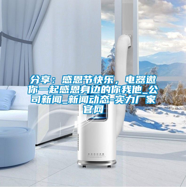 分享：感恩节快乐，电器邀你一起感恩身边的你我他_公司新闻_新闻动态-实力厂家官网