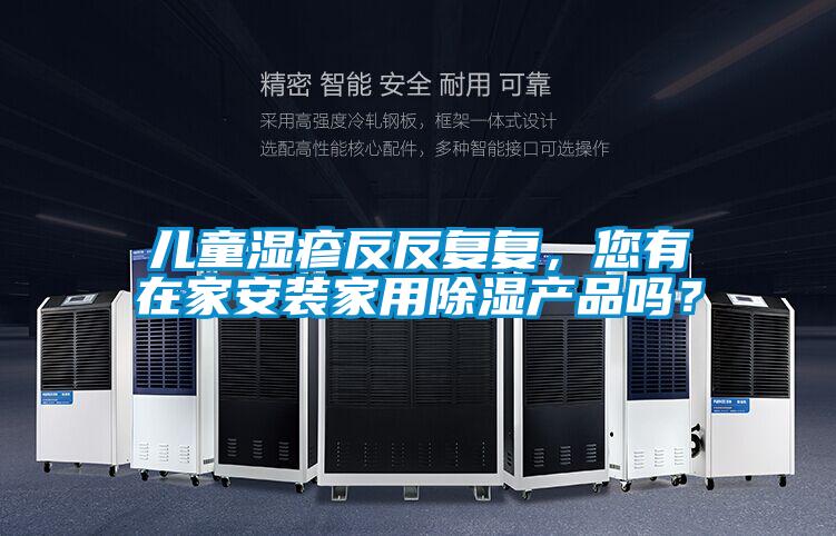 儿童湿疹反反复复，您有在家安装家用除湿产品吗？