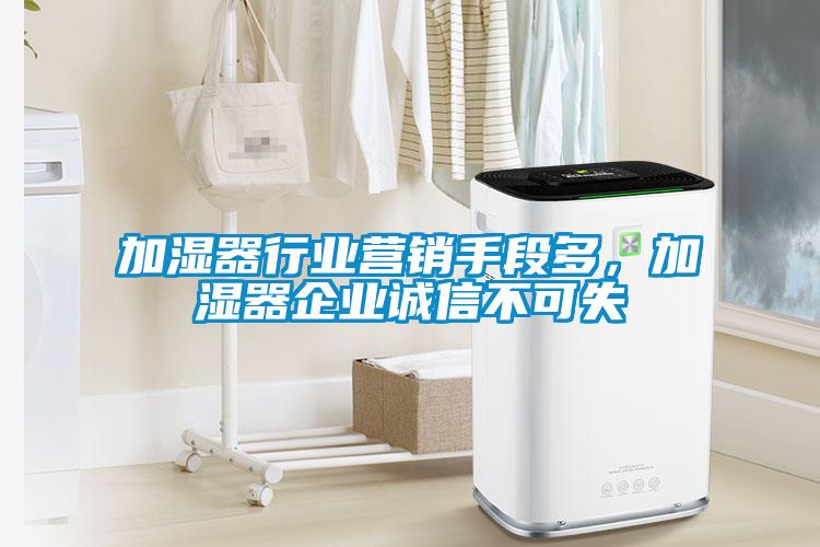 加湿器行业营销手段多，加湿器企业诚信不可失