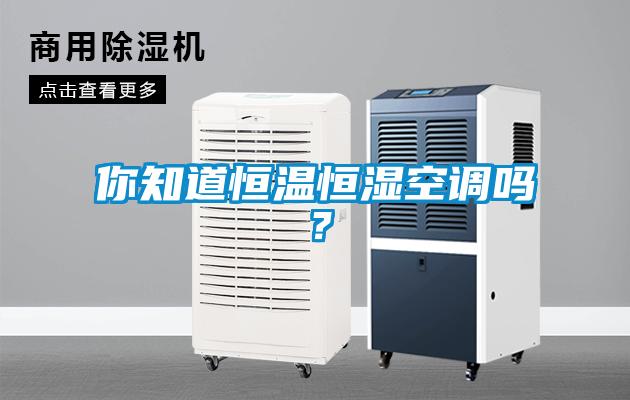 你知道恒温恒湿空调吗？
