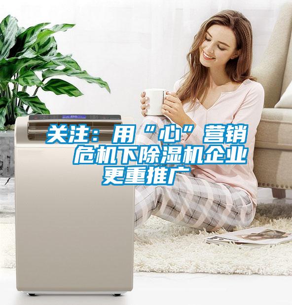 关注：用“心”营销  危机下粉色视频免费在线观看企业更重推广