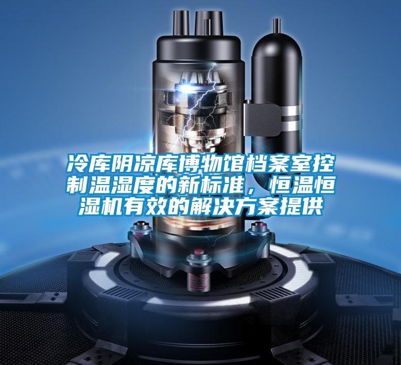 冷库阴凉库博物馆档案室控制温湿度的新标准，恒温恒湿机有效的粉色视频成人提供