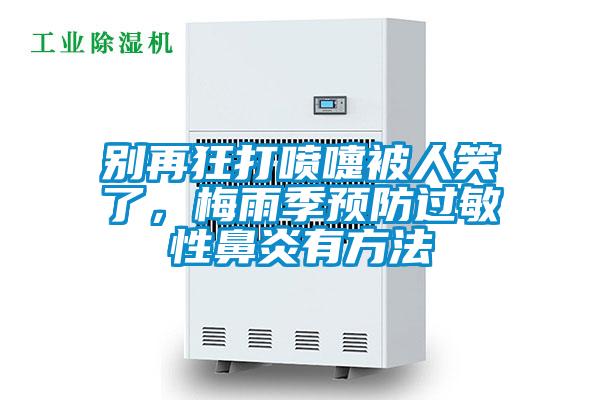 别再狂打喷嚏被人笑了，梅雨季预防过敏性鼻炎有方法
