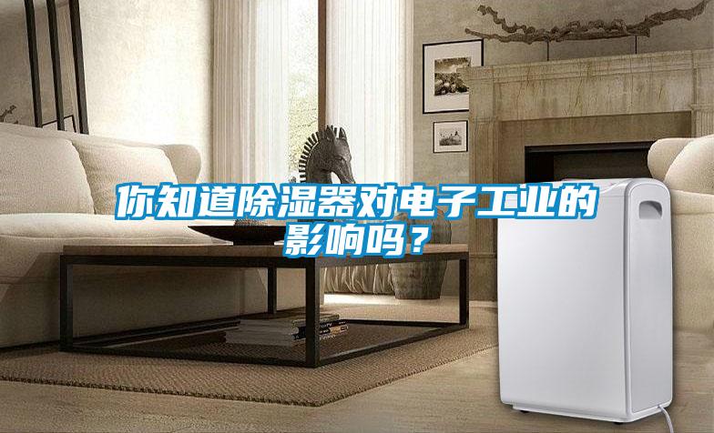 你知道除湿器对电子工业的影响吗？