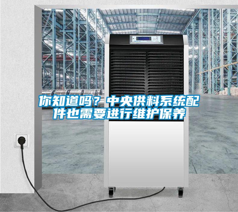 你知道吗？中央供料系统配件也需要进行维护保养