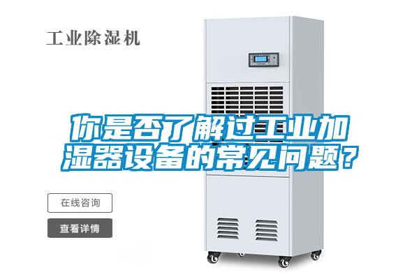 你是否了解过工业加湿器设备的常见问题？