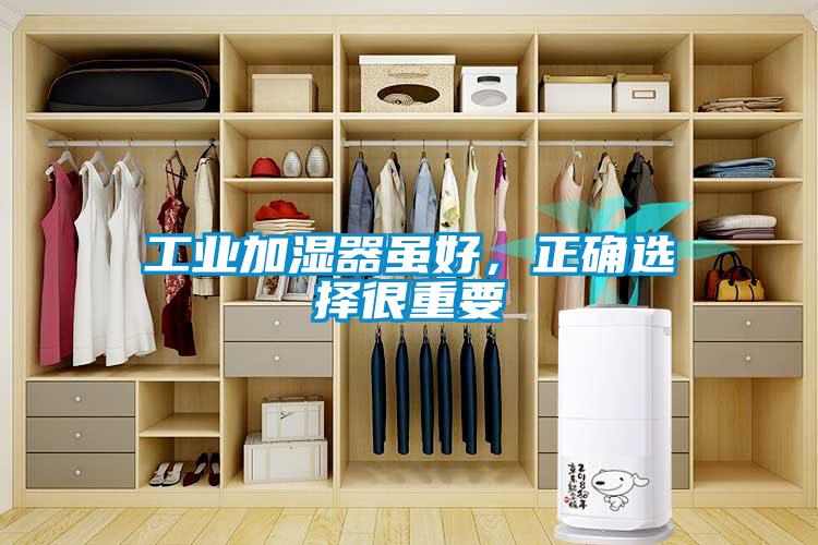 工业加湿器虽好，正确选择很重要
