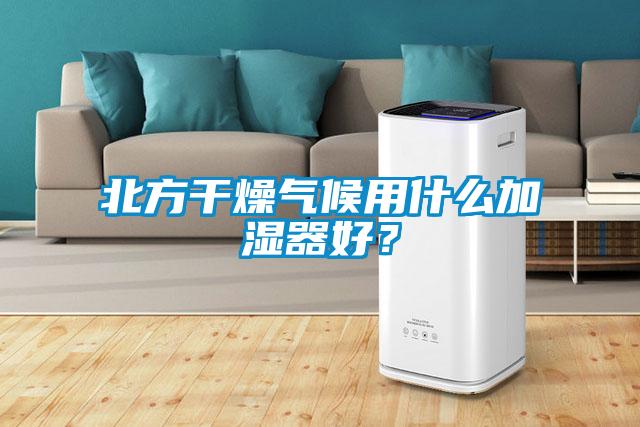 北方干燥气候用什么加湿器好？