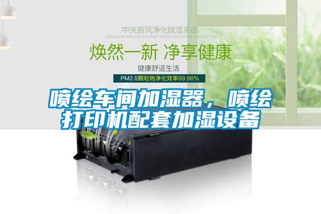 喷绘车间加湿器，喷绘打印机配套加湿设备