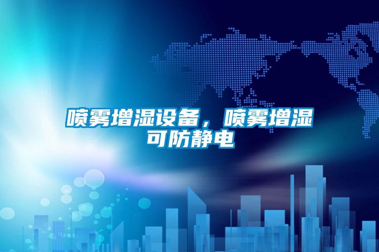 喷雾增湿设备，喷雾增湿可防静电