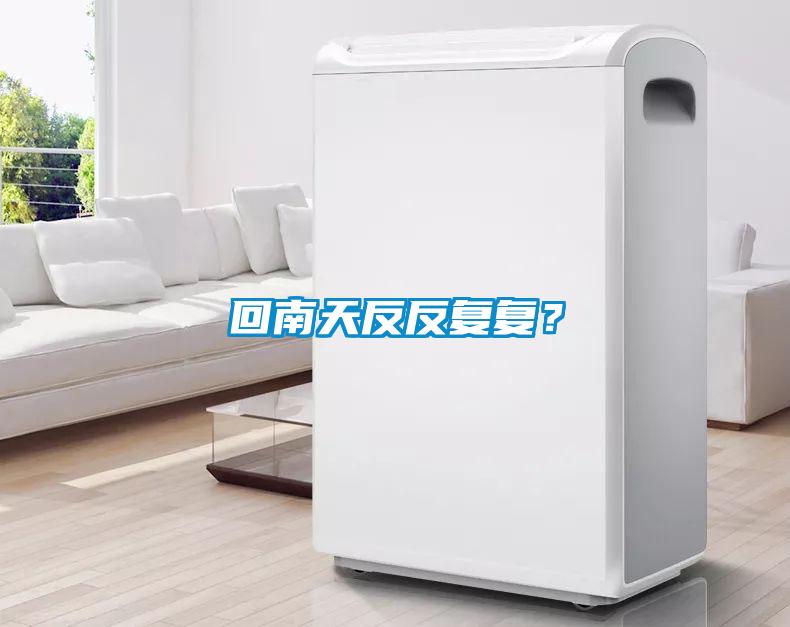 回南天反反复复？