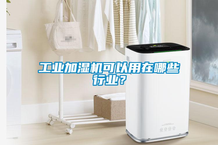 工业加湿机可以用在哪些行业？