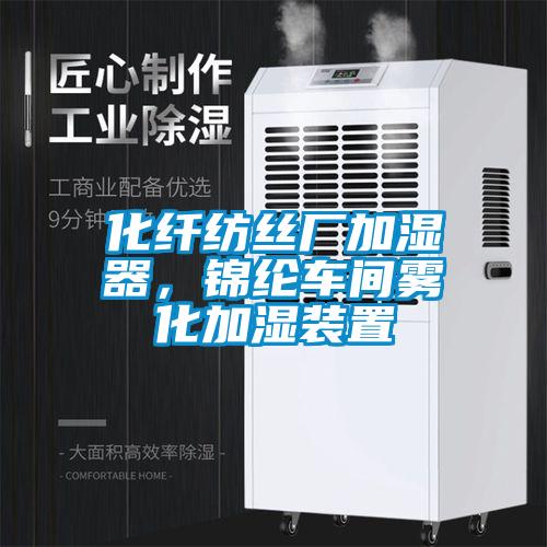 化纤纺丝厂加湿器，锦纶车间雾化加湿装置