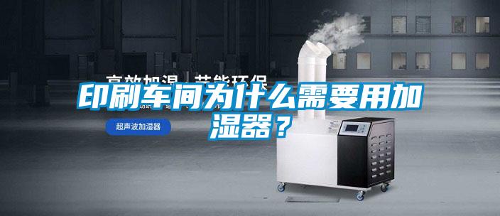 印刷车间为什么需要用加湿器？