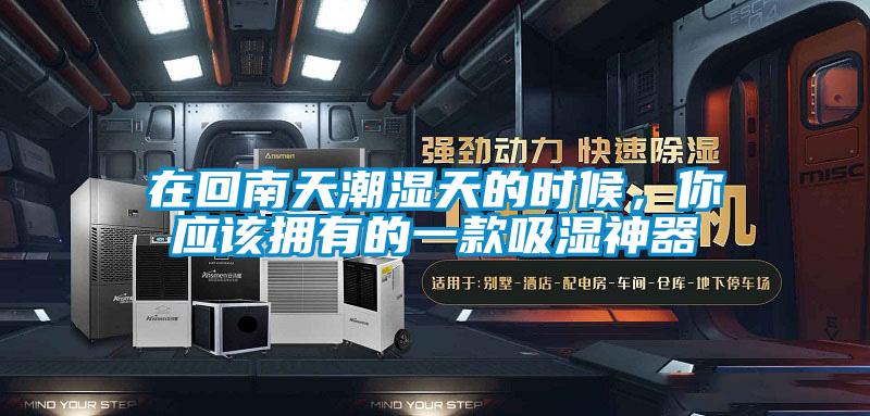 在回南天潮湿天的时候，你应该拥有的一款吸湿神器