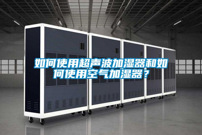 如何使用超声波加湿器和如何使用空气加湿器？