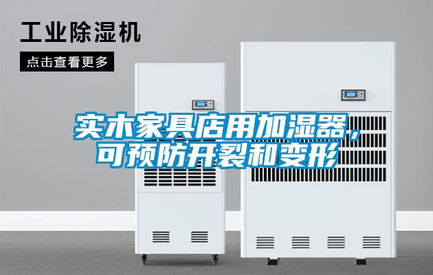 实木家具店用加湿器，可预防开裂和变形