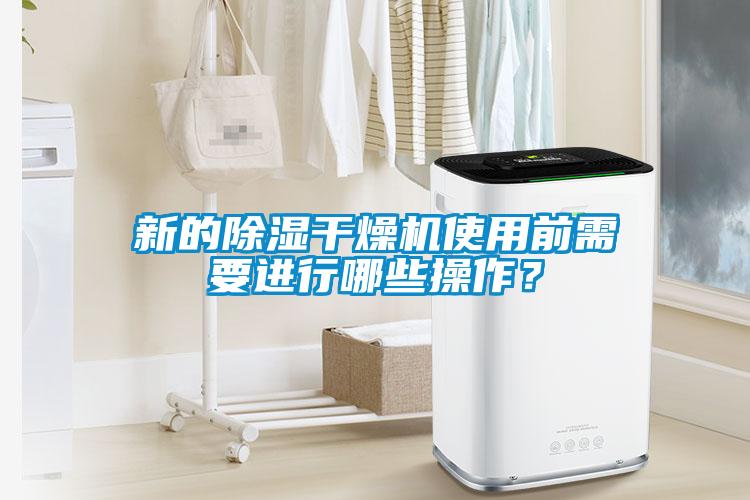 新的除湿干燥机使用前需要进行哪些操作？