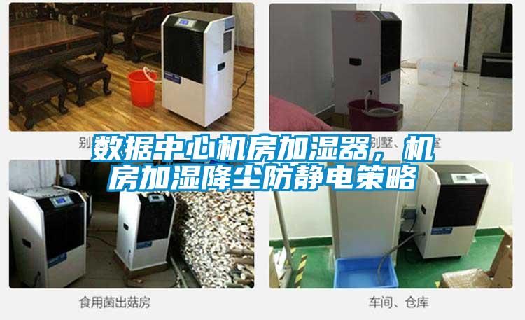 数据中心机房加湿器，机房加湿降尘防静电策略