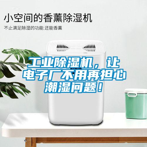 工业粉色视频免费在线观看，让电子厂不用再担心潮湿问题！