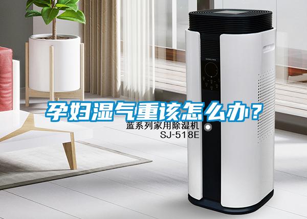 孕妇湿气重该怎么办？