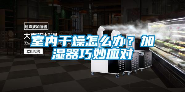 室内干燥怎么办？加湿器巧妙应对