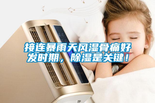 接连暴雨天风湿骨痛好发时期，除湿是关键！