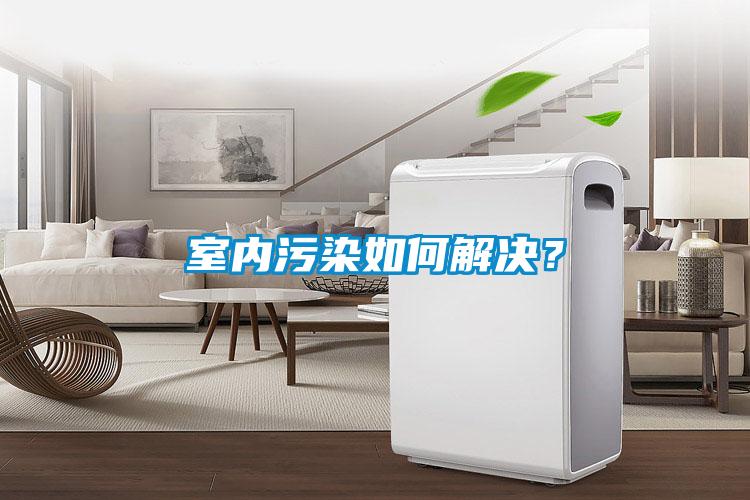 室内污染如何解决？