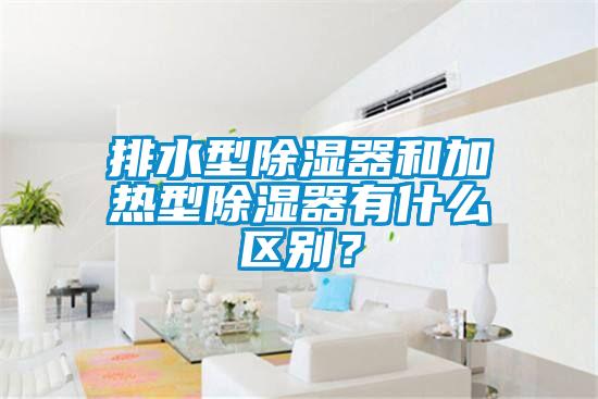 排水型除湿器和加热型除湿器有什么区别？