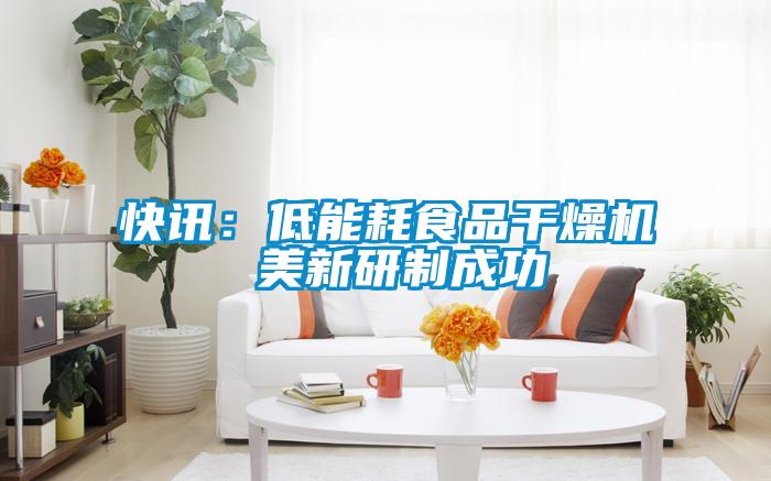 快讯：低能耗食品干燥机 美新研制成功