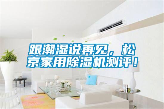 跟潮湿说再见，松京家用粉色视频免费在线观看测评！
