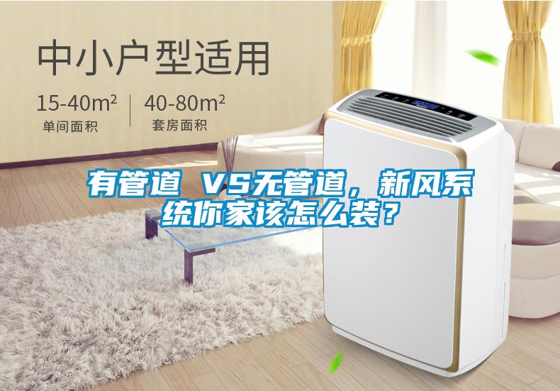 有管道 VS无管道，新风系统你家该怎么装？