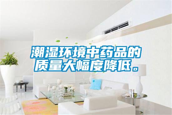 潮湿环境中药品的质量大幅度降低。