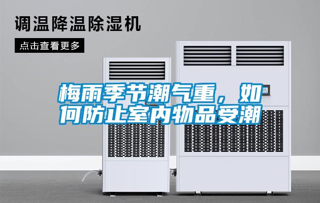 梅雨季节潮气重，如何防止室内物品受潮