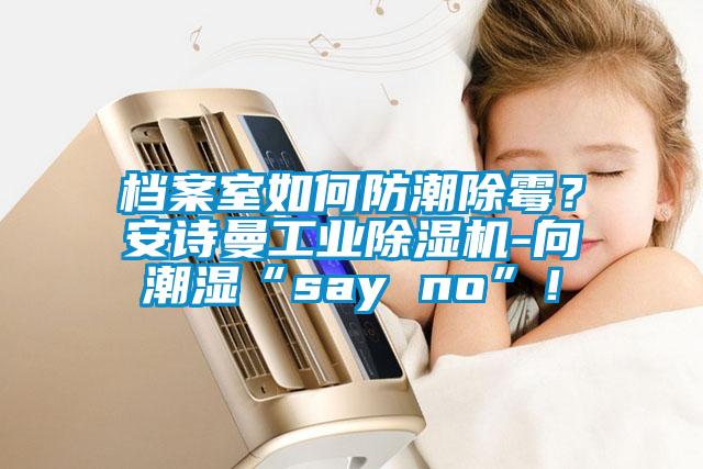 档案室如何防潮除霉？粉色视频下载污工业粉色视频免费在线观看-向潮湿“say no”！