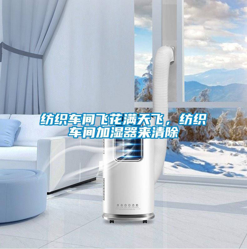 纺织车间飞花满天飞，纺织车间加湿器来清除