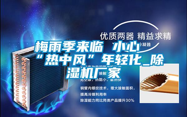 梅雨季来临 小心“热中风”年轻化_粉色视频免费在线观看厂家