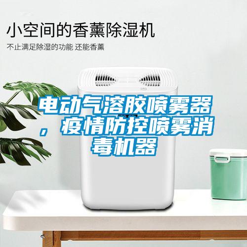 电动气溶胶喷雾器，疫情防控喷雾消毒机器
